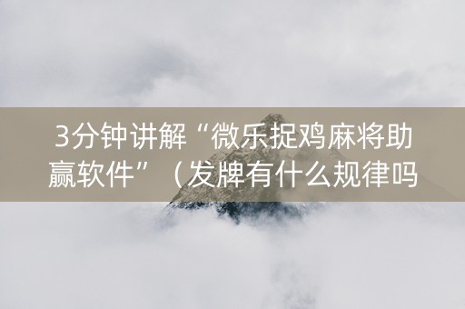 3分钟讲解“微乐捉鸡麻将助赢软件”（发牌有什么规律吗)
