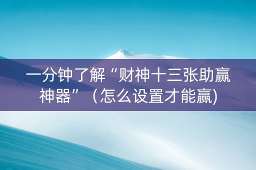 一分钟了解“财神十三张助赢神器”（怎么设置才能赢)