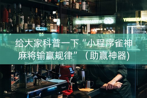 给大家科普一下“小程序雀神麻将输赢规律”（助赢神器)