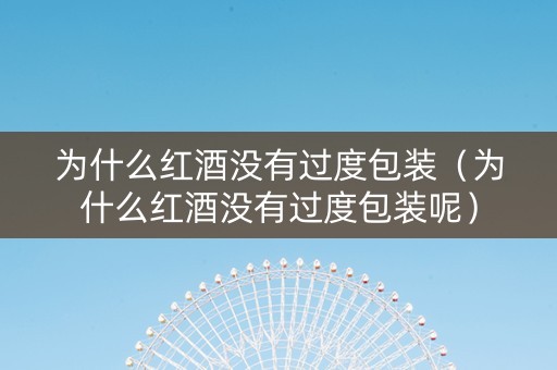 为什么红酒没有过度包装（为什么红酒没有过度包装呢）