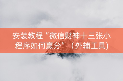 安装教程“微信财神十三张小程序如何赢分”（外辅工具)