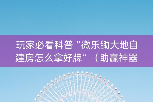 玩家必看科普“微乐锄大地自建房怎么拿好牌”（助赢神器)