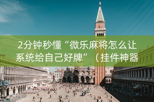 2分钟秒懂“微乐麻将怎么让系统给自己好牌”（挂件神器)