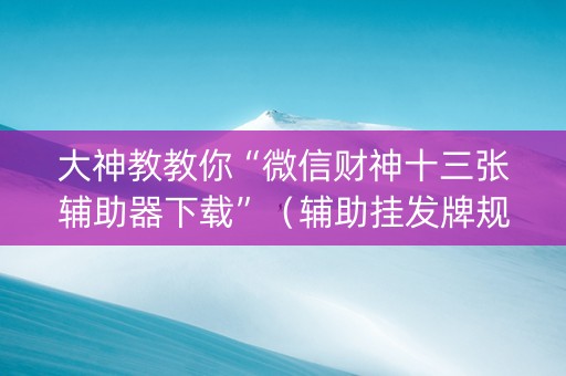 大神教教你“微信财神十三张辅助器下载”（辅助挂发牌规律)