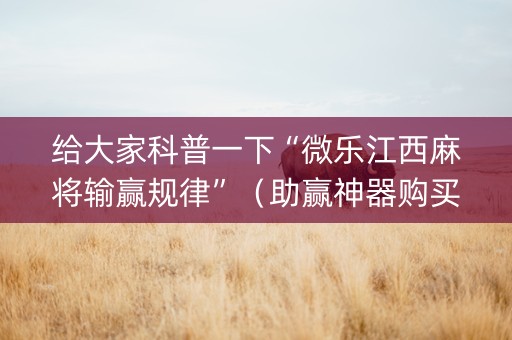 给大家科普一下“微乐江西麻将输赢规律”（助赢神器购买)