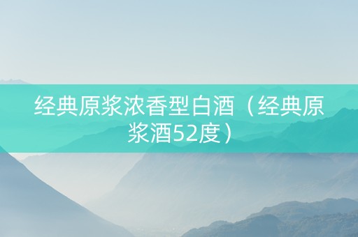 经典原浆浓香型白酒（经典原浆酒52度）