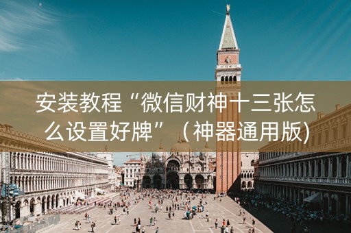 安装教程“微信财神十三张怎么设置好牌”（神器通用版)