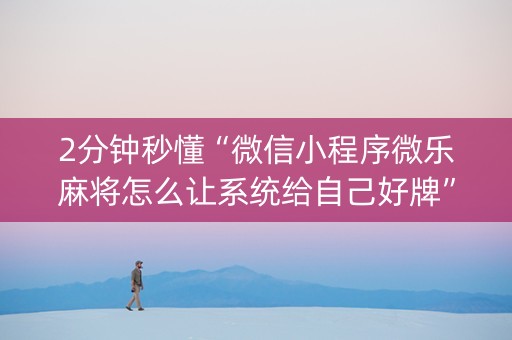2分钟秒懂“微信小程序微乐麻将怎么让系统给自己好牌”（自建房怎么赢)