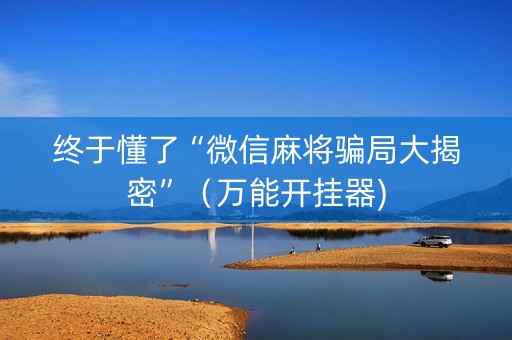 终于懂了“微信麻将骗局大揭密”（万能开挂器)