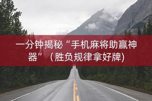 一分钟揭秘“手机麻将助赢神器”（胜负规律拿好牌)