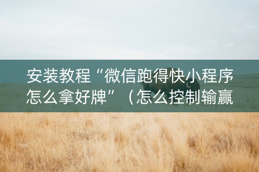 安装教程“微信跑得快小程序怎么拿好牌”（怎么控制输赢)