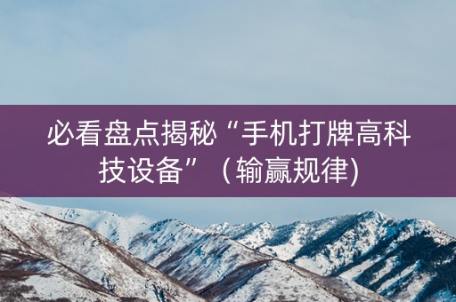 必看盘点揭秘“手机打牌高科技设备”（输赢规律)