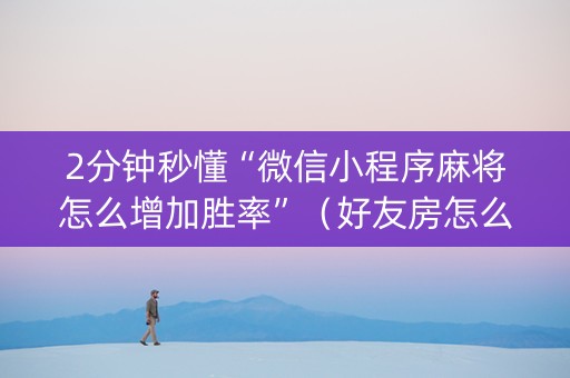 2分钟秒懂“微信小程序麻将怎么增加胜率”（好友房怎么才能赢)