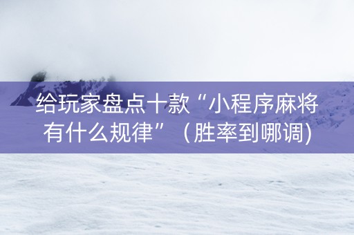 给玩家盘点十款“小程序麻将有什么规律”（胜率到哪调)