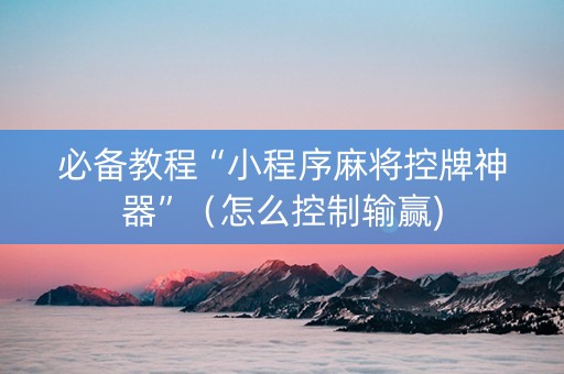 必备教程“小程序麻将控牌神器”（怎么控制输赢)