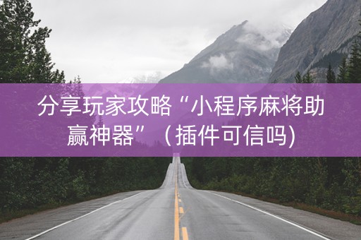 分享玩家攻略“小程序麻将助赢神器”（插件可信吗)