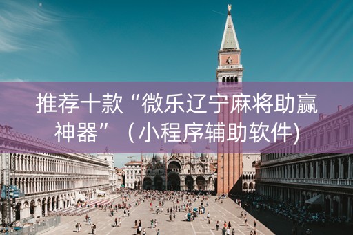 推荐十款“微乐辽宁麻将助赢神器”（小程序辅助软件)