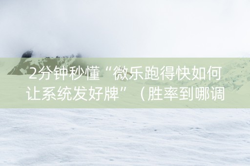 2分钟秒懂“微乐跑得快如何让系统发好牌”（胜率到哪调)