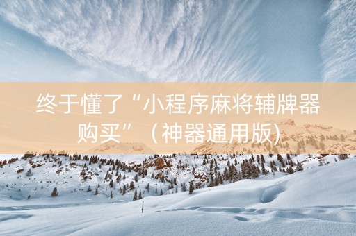 终于懂了“小程序麻将辅牌器购买”（神器通用版)