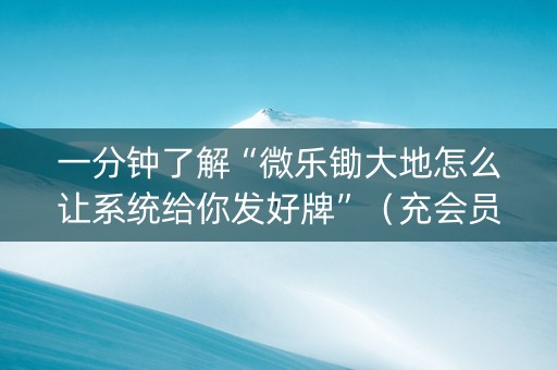 一分钟了解“微乐锄大地怎么让系统给你发好牌”（充会员胜率高)
