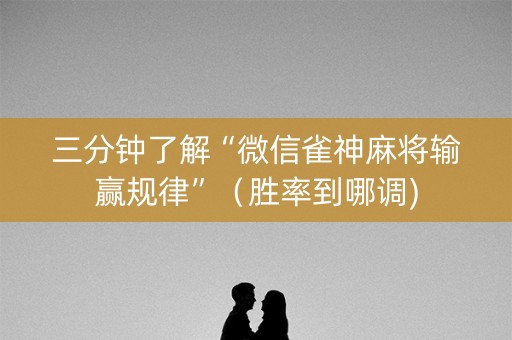 三分钟了解“微信雀神麻将输赢规律”（胜率到哪调)