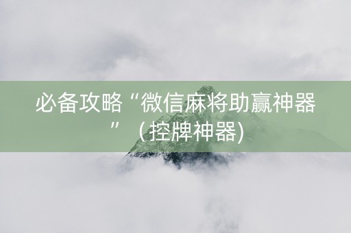 必备攻略“微信麻将助赢神器”（控牌神器)