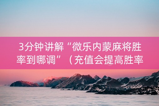 3分钟讲解“微乐内蒙麻将胜率到哪调”（充值会提高胜率么)