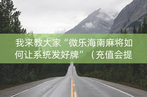 我来教大家“微乐海南麻将如何让系统发好牌”（充值会提高胜率么)