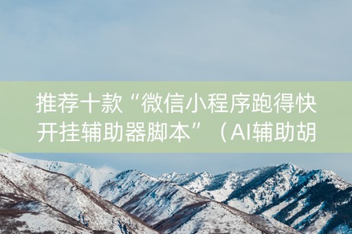推荐十款“微信小程序跑得快开挂辅助器脚本”（AI辅助胡牌规则)