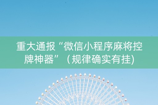 重大通报“微信小程序麻将控牌神器”（规律确实有挂)