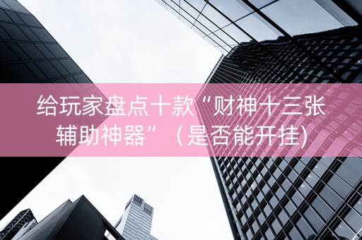 给玩家盘点十款“财神十三张辅助神器”（是否能开挂)