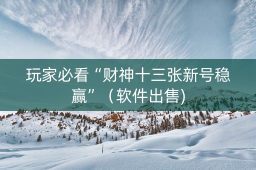 玩家必看“财神十三张新号稳赢”（软件出售)