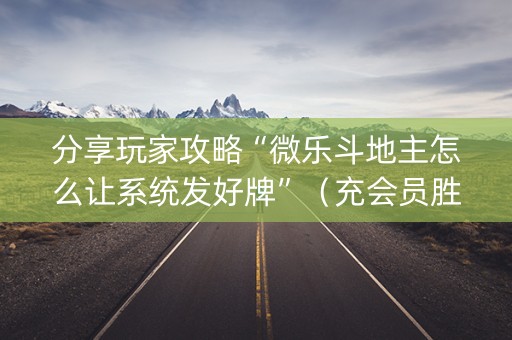 分享玩家攻略“微乐斗地主怎么让系统发好牌”（充会员胜率高)