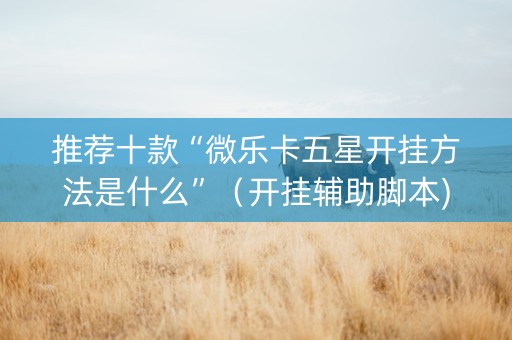推荐十款“微乐卡五星开挂方法是什么”（开挂辅助脚本)