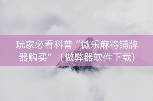 玩家必看科普“微乐麻将铺牌器购买”（做弊器软件下载)