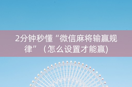 2分钟秒懂“微信麻将输赢规律”（怎么设置才能赢)