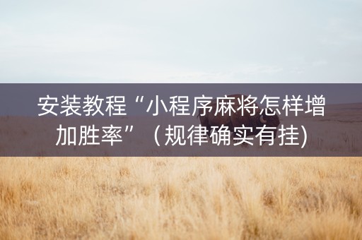 安装教程“小程序麻将怎样增加胜率”（规律确实有挂)