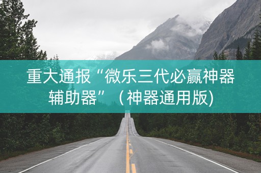 重大通报“微乐三代必赢神器辅助器”（神器通用版)