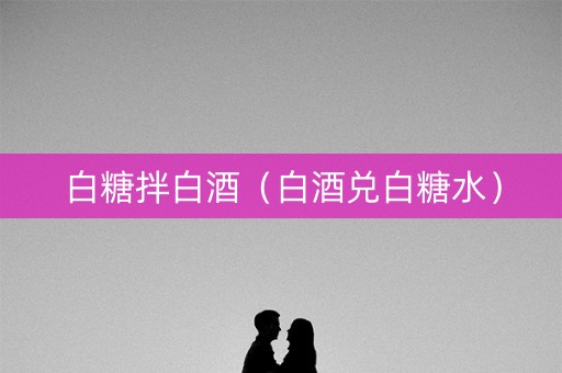 白糖拌白酒（白酒兑白糖水）