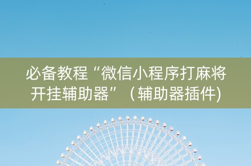 必备教程“微信小程序打麻将开挂辅助器”（辅助器插件)