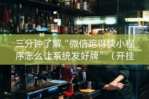 三分钟了解“微信跑得快小程序怎么让系统发好牌”（开挂辅助插件)