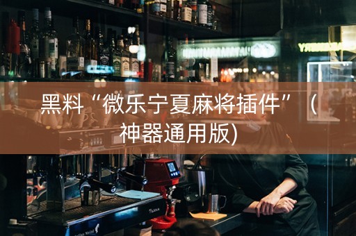 黑料“微乐宁夏麻将插件”（神器通用版)