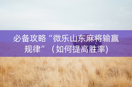 必备攻略“微乐山东麻将输赢规律”（如何提高胜率)