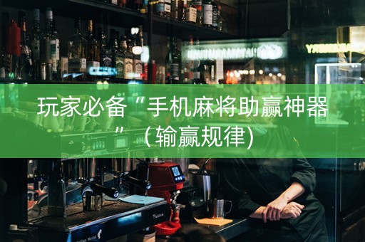 玩家必备“手机麻将助赢神器”（输赢规律)