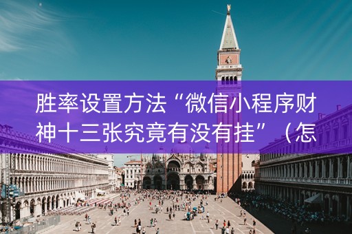 胜率设置方法“微信小程序财神十三张究竟有没有挂”（怎么增加胜率)