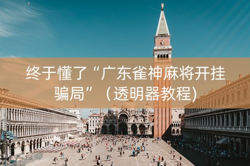 终于懂了“广东雀神麻将开挂骗局”（透明器教程)