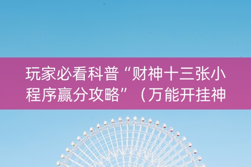 玩家必看科普“财神十三张小程序赢分攻略”（万能开挂神器)