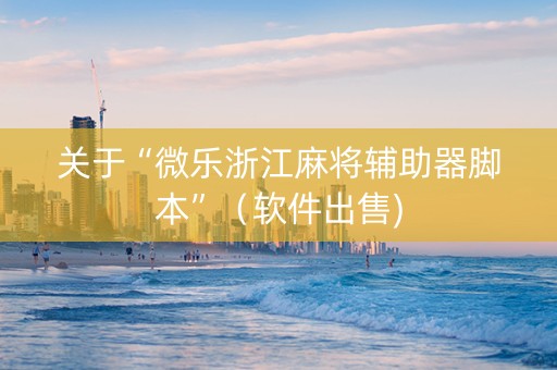 关于“微乐浙江麻将辅助器脚本”（软件出售)
