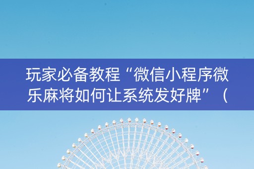 玩家必备教程“微信小程序微乐麻将如何让系统发好牌”（怎么增加胜率)