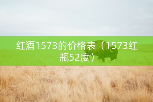 红酒1573的价格表（1573红瓶52度）